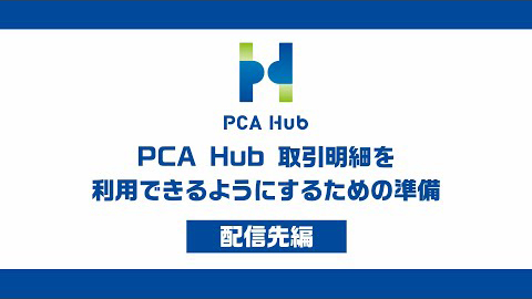 ⑮『PCA Hub 取引明細』利用できるようにするための準備_配信先編
